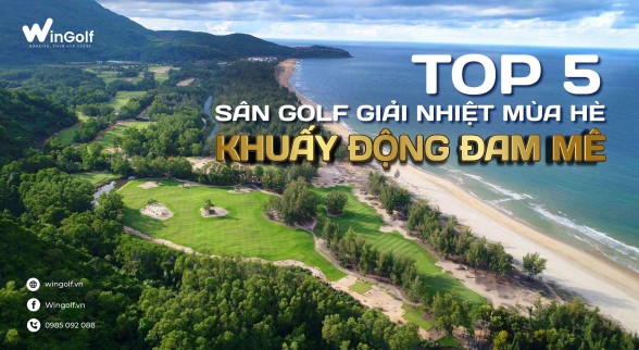  GỢI Ý 5 SÂN GOLF GIẢI NHIỆT MÙA HÈ