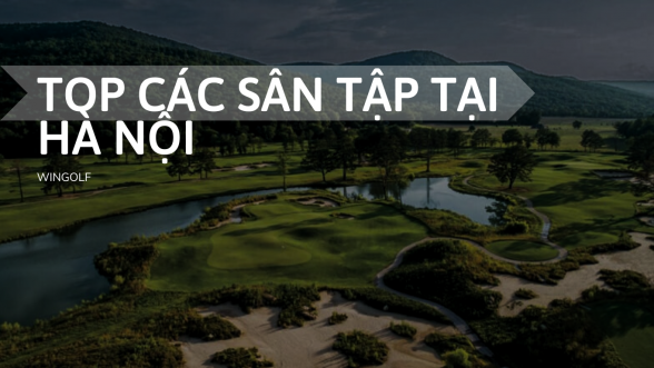  Khám Phá Các Địa Điểm Sân Tập Golf Tại Hà Nội