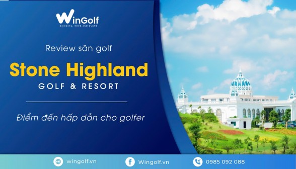  Review sân golf Stone Highland Golf & Resort: Điểm đến hấp dẫn cho golfer